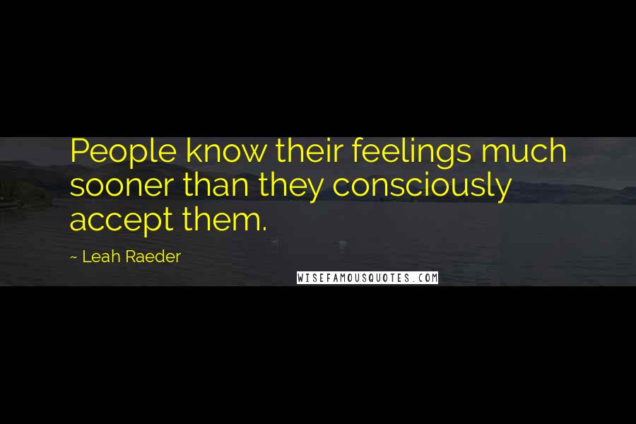 Leah Raeder Quotes: People know their feelings much sooner than they consciously accept them.