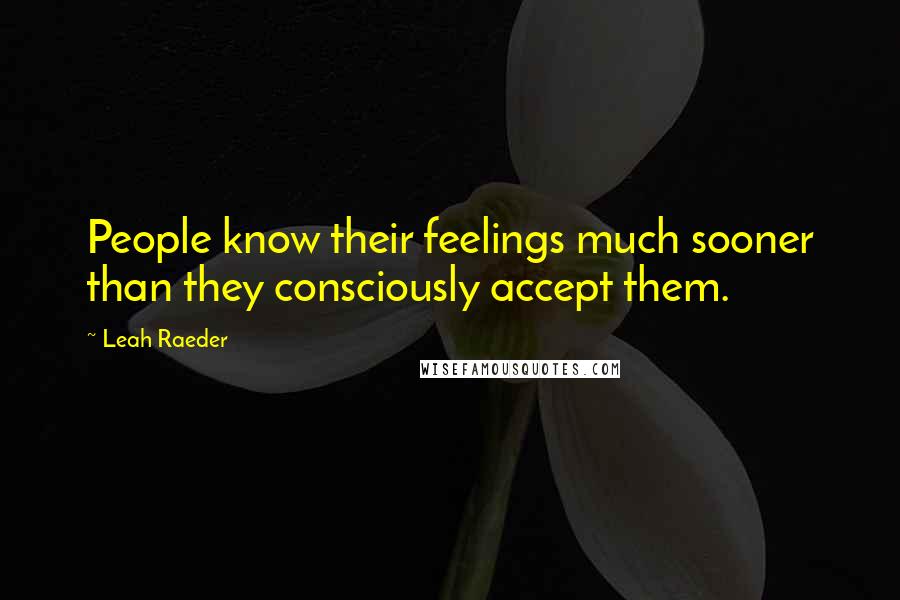 Leah Raeder Quotes: People know their feelings much sooner than they consciously accept them.