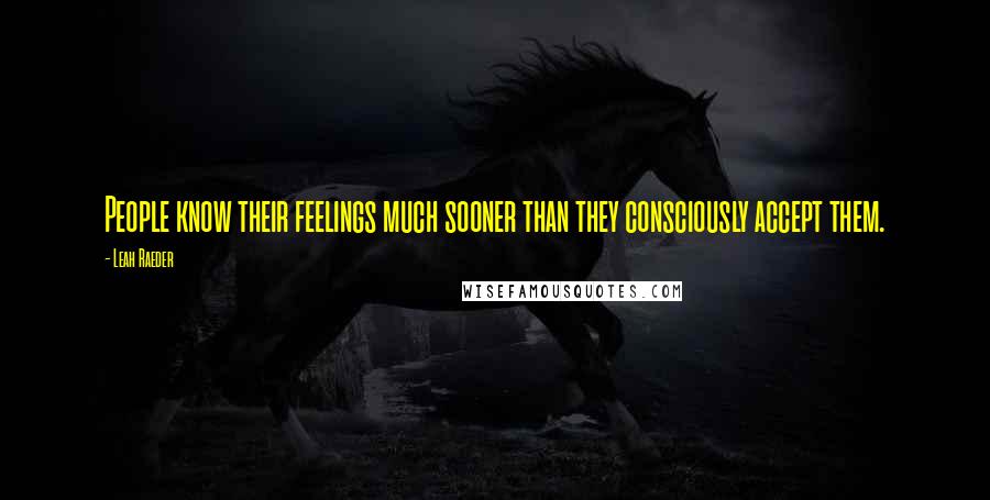 Leah Raeder Quotes: People know their feelings much sooner than they consciously accept them.