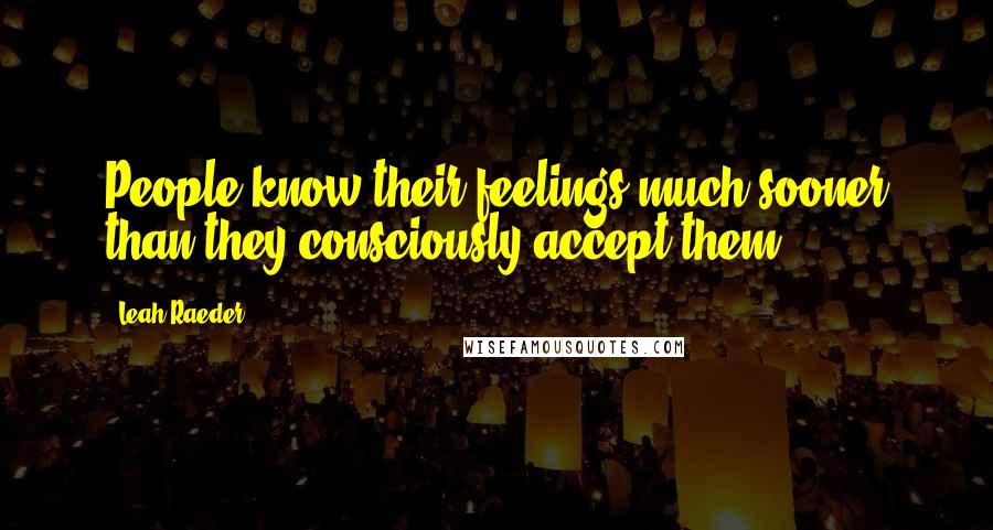 Leah Raeder Quotes: People know their feelings much sooner than they consciously accept them.