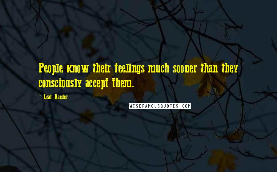 Leah Raeder Quotes: People know their feelings much sooner than they consciously accept them.