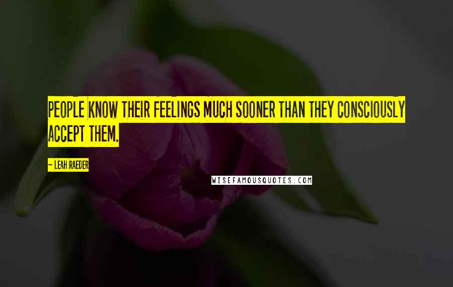 Leah Raeder Quotes: People know their feelings much sooner than they consciously accept them.