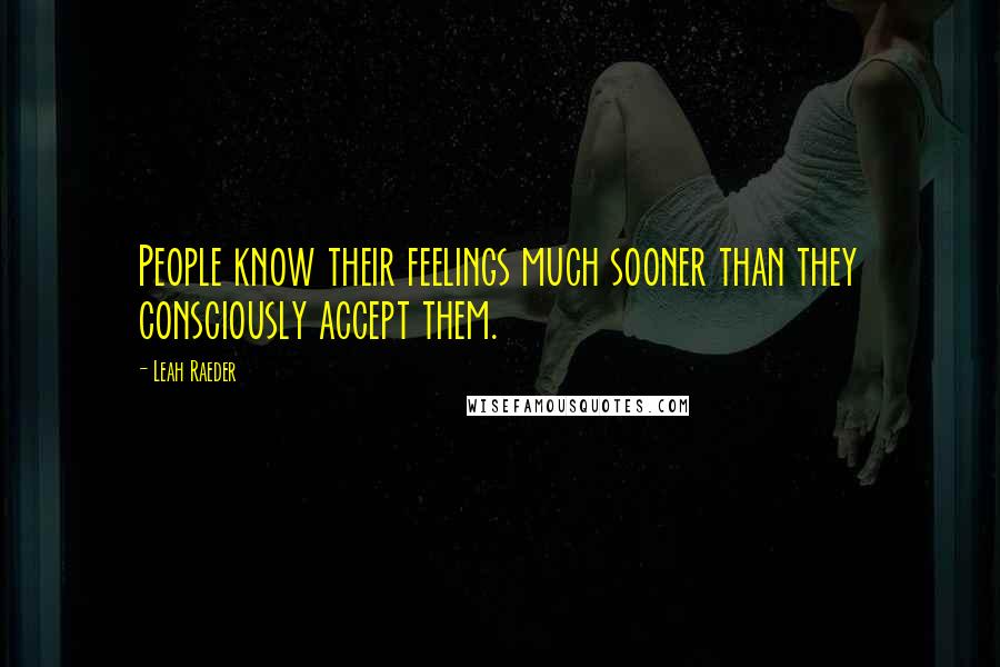 Leah Raeder Quotes: People know their feelings much sooner than they consciously accept them.