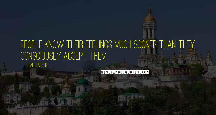 Leah Raeder Quotes: People know their feelings much sooner than they consciously accept them.