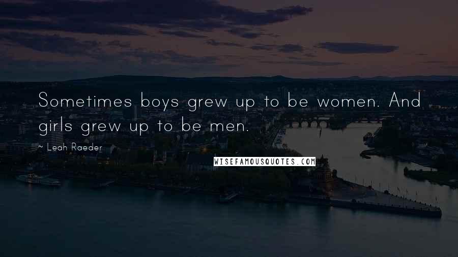 Leah Raeder Quotes: Sometimes boys grew up to be women. And girls grew up to be men.