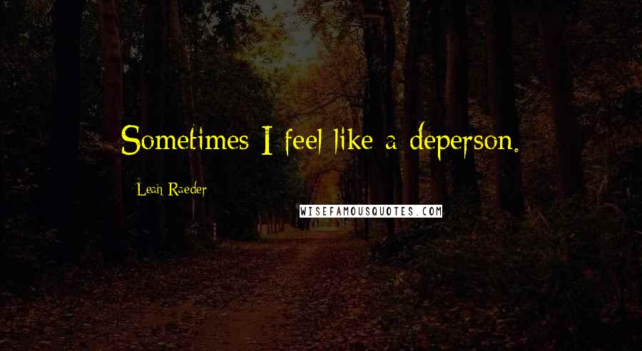 Leah Raeder Quotes: Sometimes I feel like a deperson.