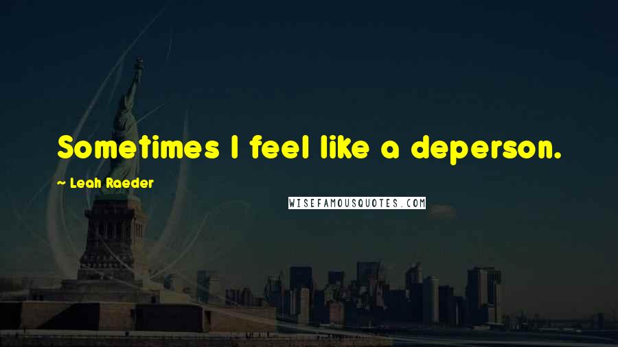 Leah Raeder Quotes: Sometimes I feel like a deperson.