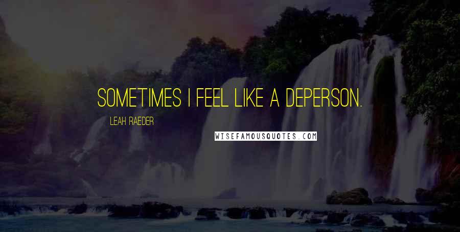 Leah Raeder Quotes: Sometimes I feel like a deperson.