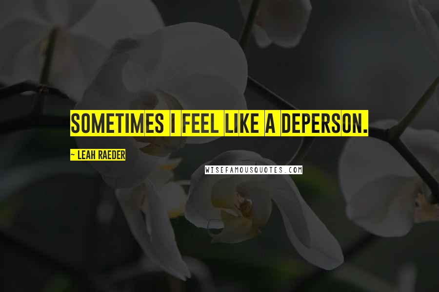 Leah Raeder Quotes: Sometimes I feel like a deperson.