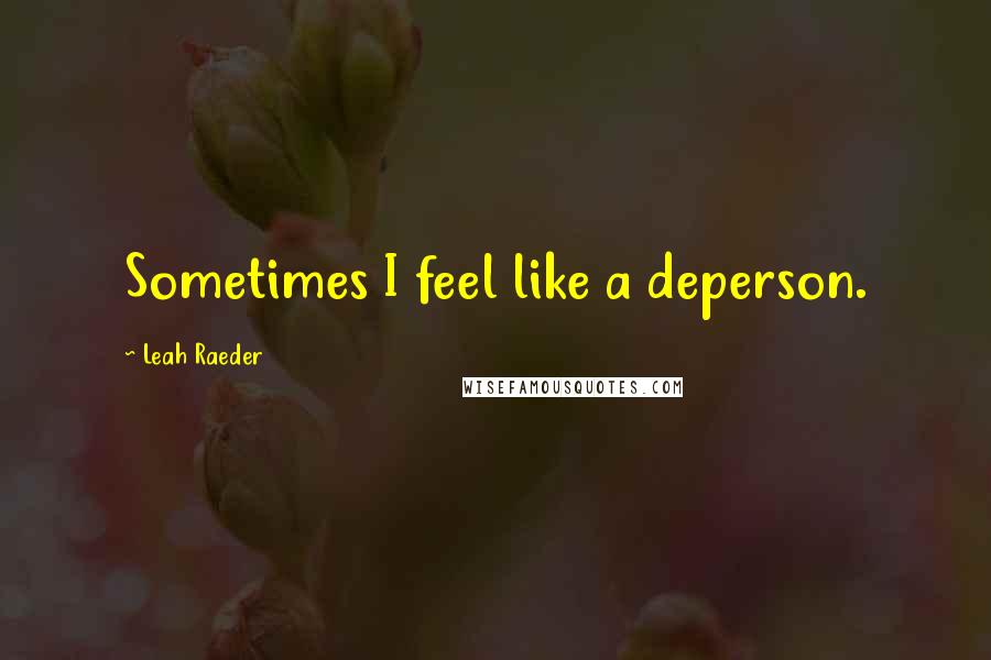 Leah Raeder Quotes: Sometimes I feel like a deperson.