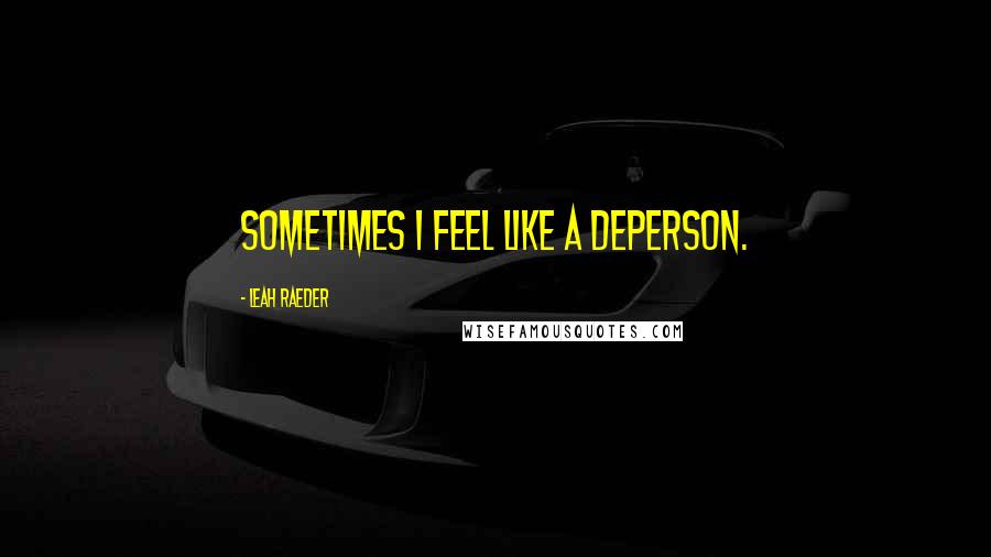 Leah Raeder Quotes: Sometimes I feel like a deperson.