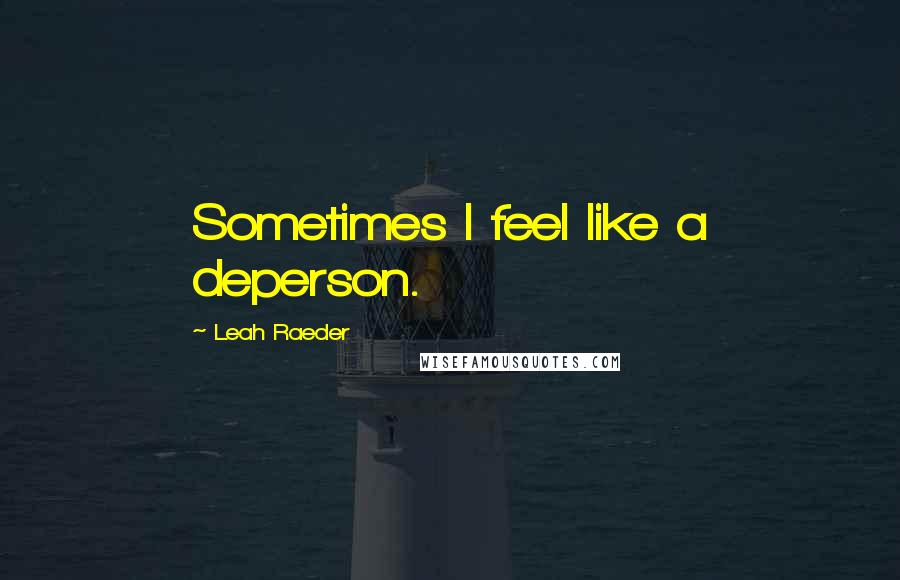 Leah Raeder Quotes: Sometimes I feel like a deperson.