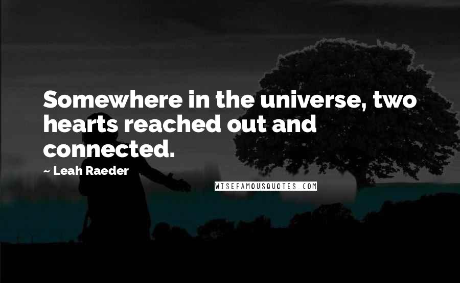 Leah Raeder Quotes: Somewhere in the universe, two hearts reached out and connected.
