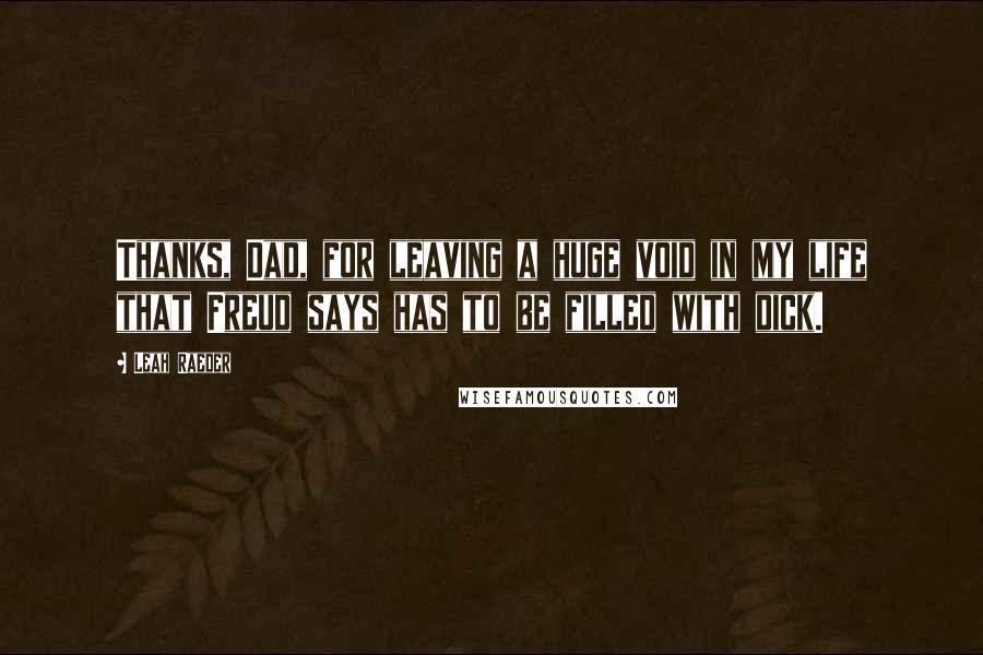 Leah Raeder Quotes: Thanks, Dad, for leaving a huge void in my life that Freud says has to be filled with dick.