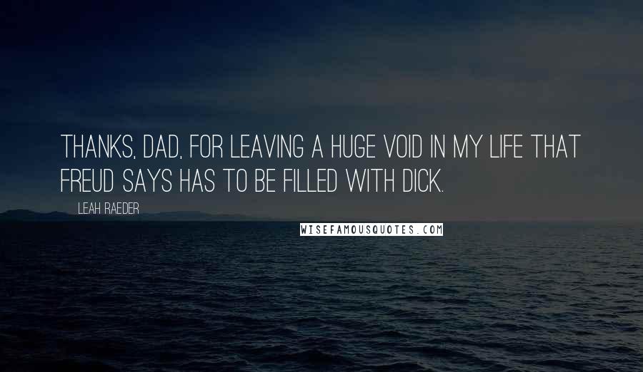 Leah Raeder Quotes: Thanks, Dad, for leaving a huge void in my life that Freud says has to be filled with dick.
