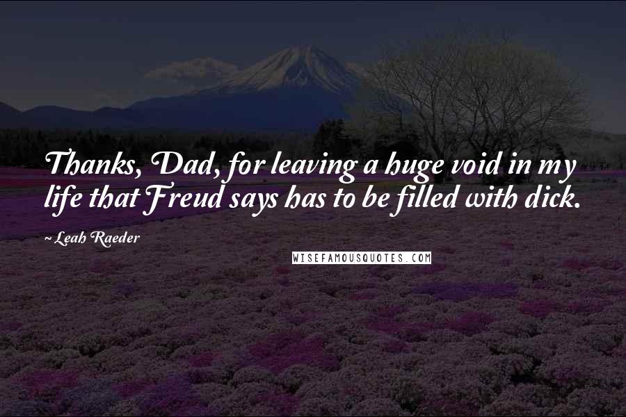 Leah Raeder Quotes: Thanks, Dad, for leaving a huge void in my life that Freud says has to be filled with dick.