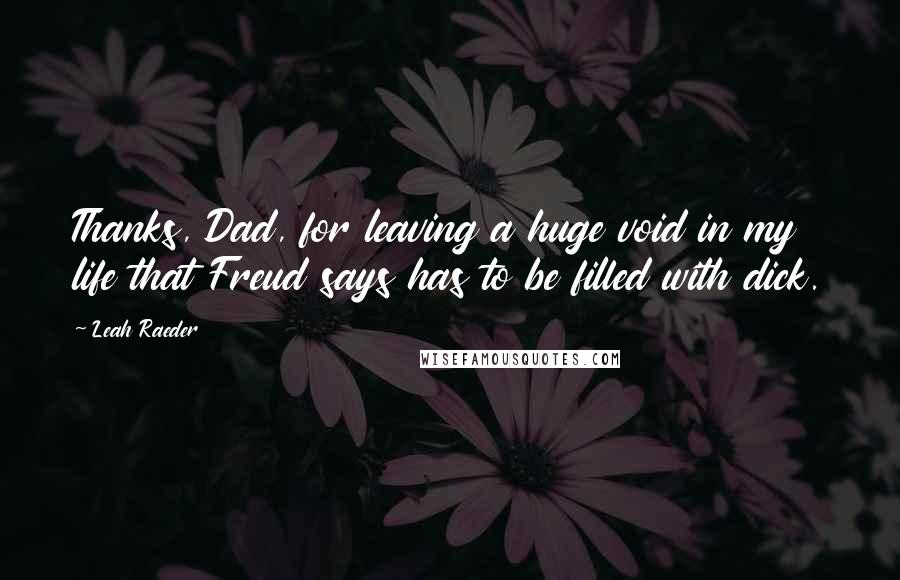 Leah Raeder Quotes: Thanks, Dad, for leaving a huge void in my life that Freud says has to be filled with dick.