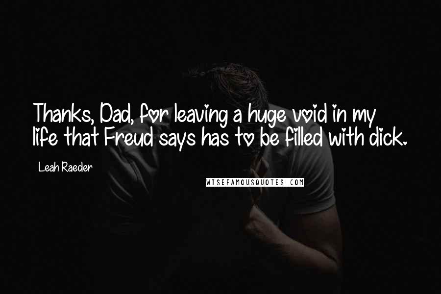 Leah Raeder Quotes: Thanks, Dad, for leaving a huge void in my life that Freud says has to be filled with dick.