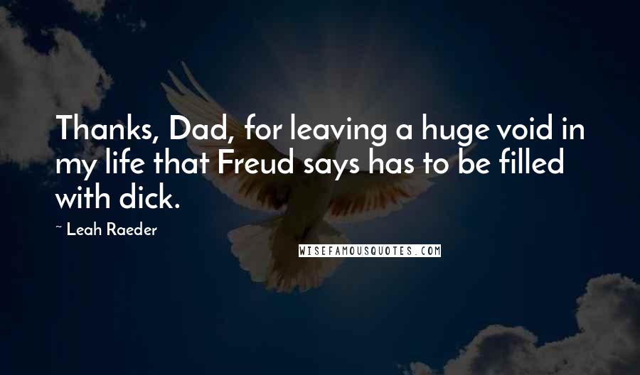 Leah Raeder Quotes: Thanks, Dad, for leaving a huge void in my life that Freud says has to be filled with dick.