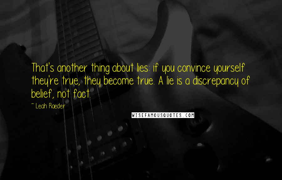 Leah Raeder Quotes: That's another thing about lies: if you convince yourself they're true, they become true. A lie is a discrepancy of belief, not fact.