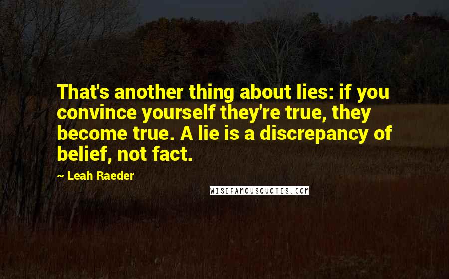 Leah Raeder Quotes: That's another thing about lies: if you convince yourself they're true, they become true. A lie is a discrepancy of belief, not fact.