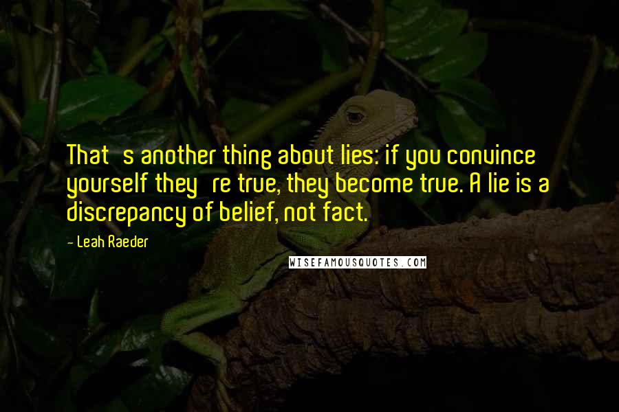 Leah Raeder Quotes: That's another thing about lies: if you convince yourself they're true, they become true. A lie is a discrepancy of belief, not fact.