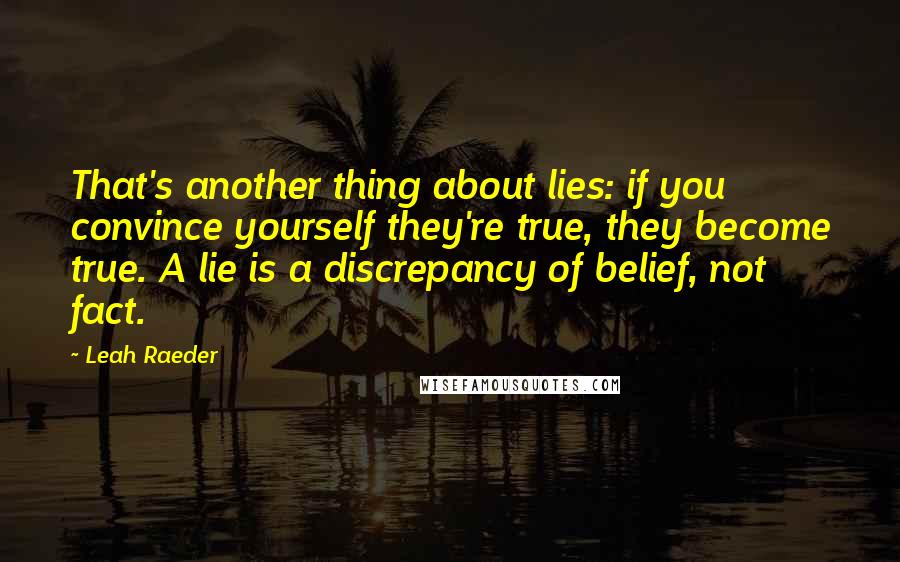 Leah Raeder Quotes: That's another thing about lies: if you convince yourself they're true, they become true. A lie is a discrepancy of belief, not fact.