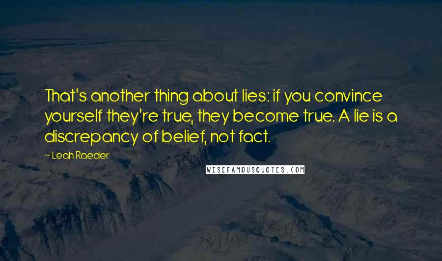 Leah Raeder Quotes: That's another thing about lies: if you convince yourself they're true, they become true. A lie is a discrepancy of belief, not fact.