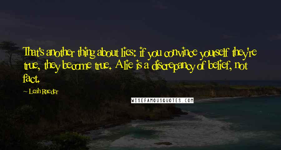 Leah Raeder Quotes: That's another thing about lies: if you convince yourself they're true, they become true. A lie is a discrepancy of belief, not fact.