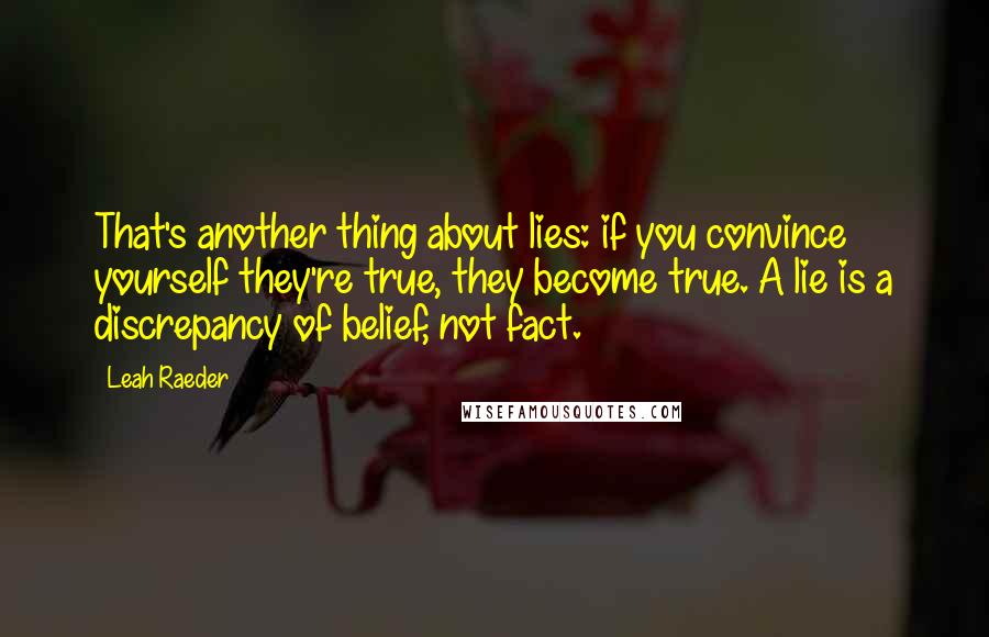Leah Raeder Quotes: That's another thing about lies: if you convince yourself they're true, they become true. A lie is a discrepancy of belief, not fact.