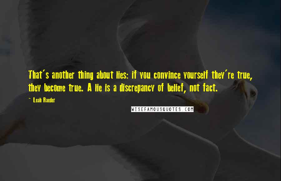Leah Raeder Quotes: That's another thing about lies: if you convince yourself they're true, they become true. A lie is a discrepancy of belief, not fact.