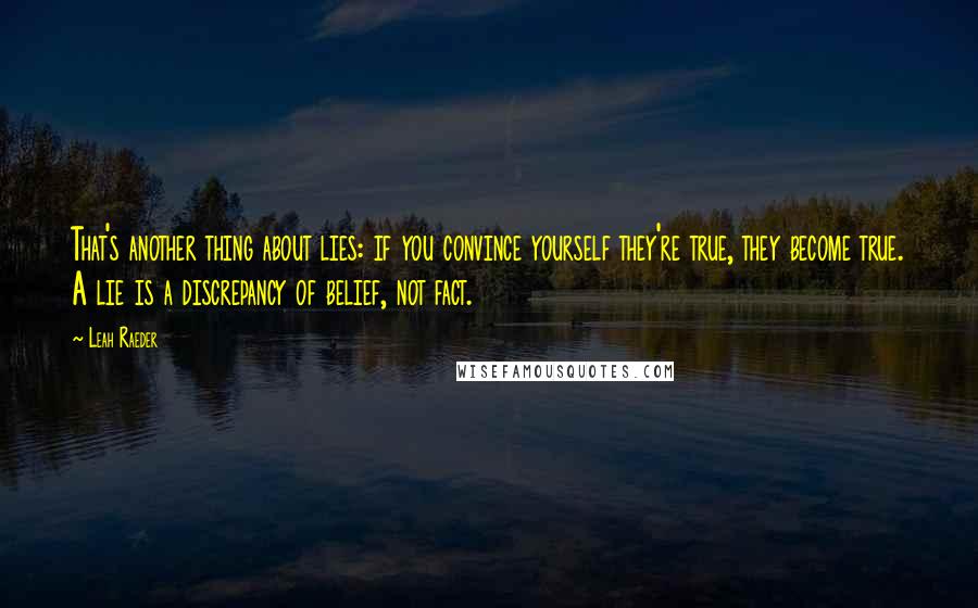 Leah Raeder Quotes: That's another thing about lies: if you convince yourself they're true, they become true. A lie is a discrepancy of belief, not fact.