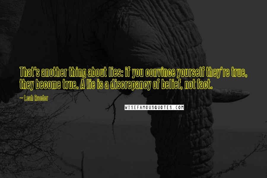 Leah Raeder Quotes: That's another thing about lies: if you convince yourself they're true, they become true. A lie is a discrepancy of belief, not fact.