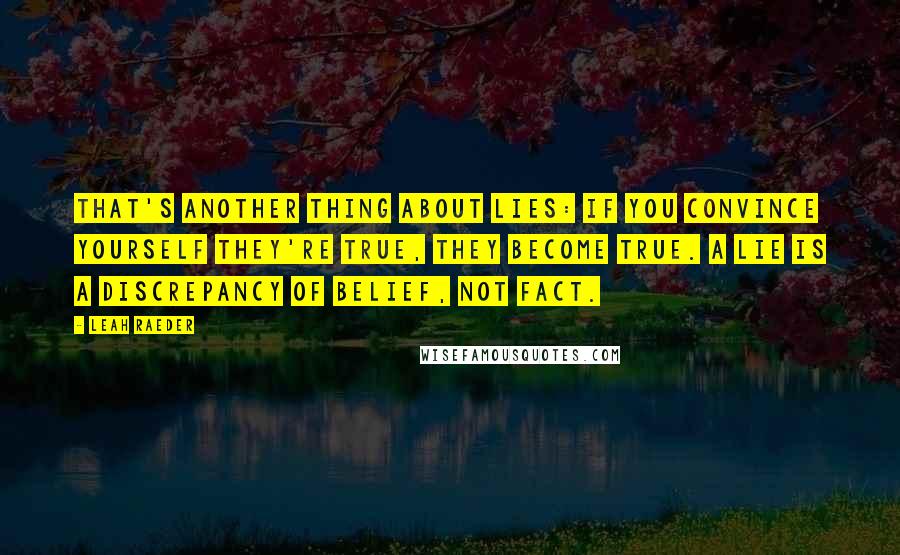Leah Raeder Quotes: That's another thing about lies: if you convince yourself they're true, they become true. A lie is a discrepancy of belief, not fact.