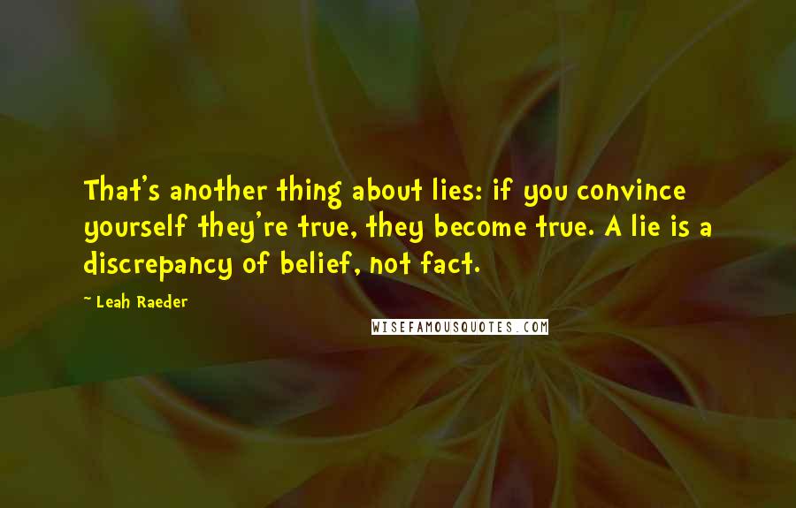 Leah Raeder Quotes: That's another thing about lies: if you convince yourself they're true, they become true. A lie is a discrepancy of belief, not fact.