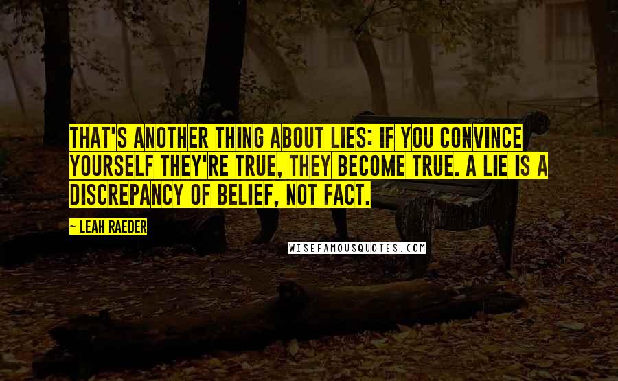 Leah Raeder Quotes: That's another thing about lies: if you convince yourself they're true, they become true. A lie is a discrepancy of belief, not fact.