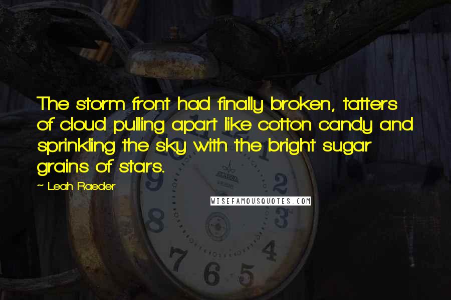 Leah Raeder Quotes: The storm front had finally broken, tatters of cloud pulling apart like cotton candy and sprinkling the sky with the bright sugar grains of stars.