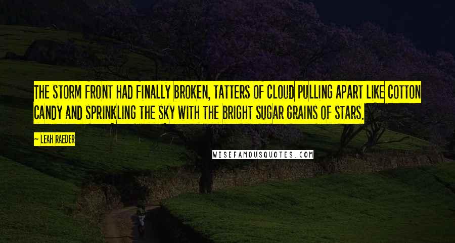 Leah Raeder Quotes: The storm front had finally broken, tatters of cloud pulling apart like cotton candy and sprinkling the sky with the bright sugar grains of stars.