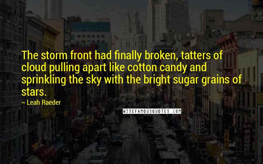 Leah Raeder Quotes: The storm front had finally broken, tatters of cloud pulling apart like cotton candy and sprinkling the sky with the bright sugar grains of stars.