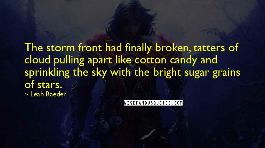 Leah Raeder Quotes: The storm front had finally broken, tatters of cloud pulling apart like cotton candy and sprinkling the sky with the bright sugar grains of stars.