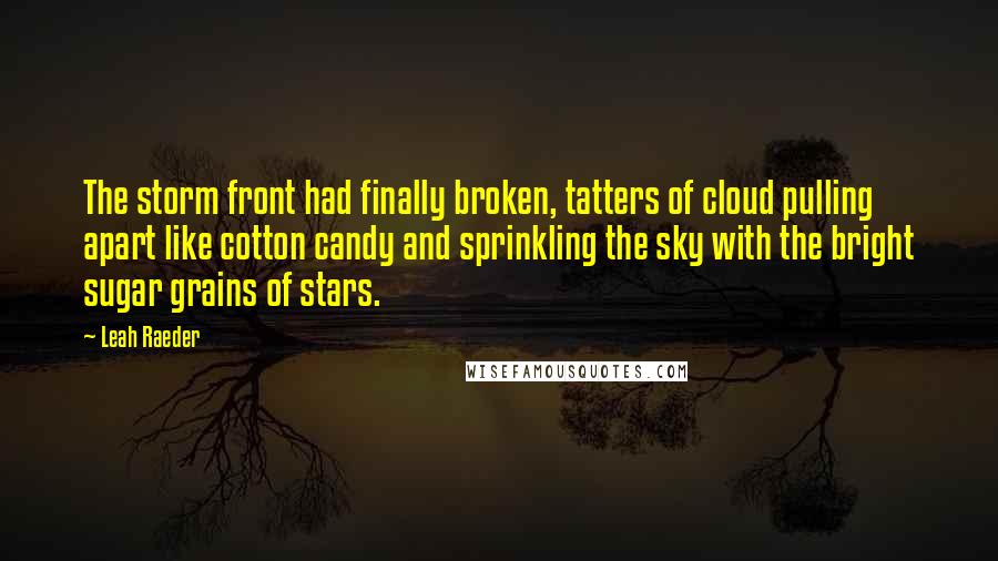 Leah Raeder Quotes: The storm front had finally broken, tatters of cloud pulling apart like cotton candy and sprinkling the sky with the bright sugar grains of stars.