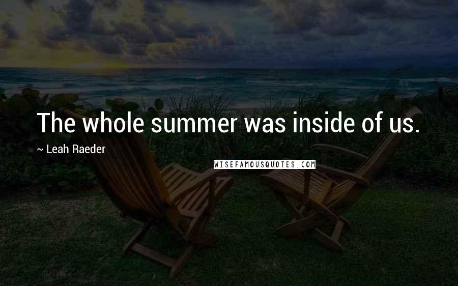 Leah Raeder Quotes: The whole summer was inside of us.