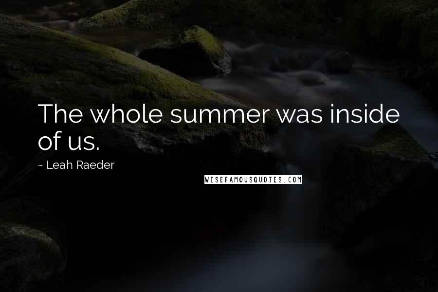 Leah Raeder Quotes: The whole summer was inside of us.