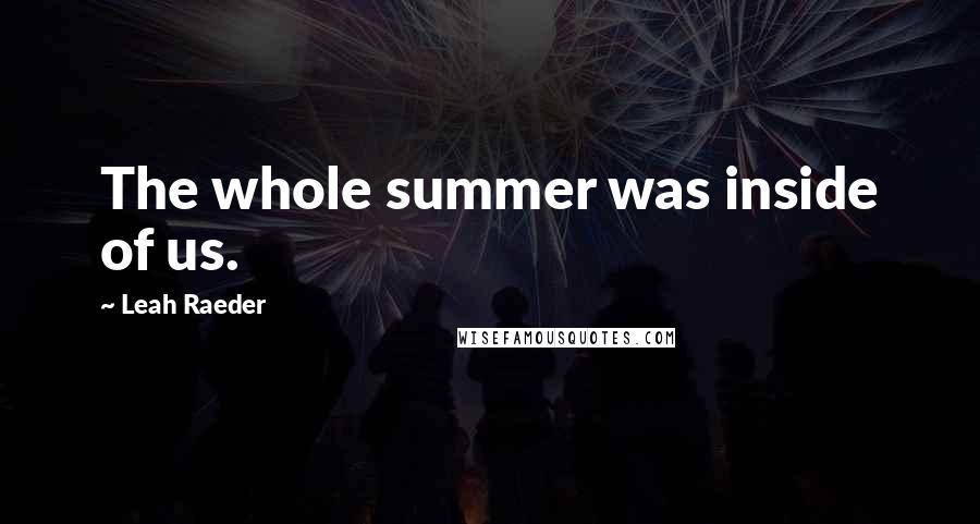 Leah Raeder Quotes: The whole summer was inside of us.