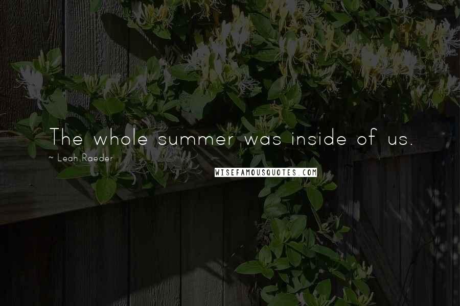 Leah Raeder Quotes: The whole summer was inside of us.