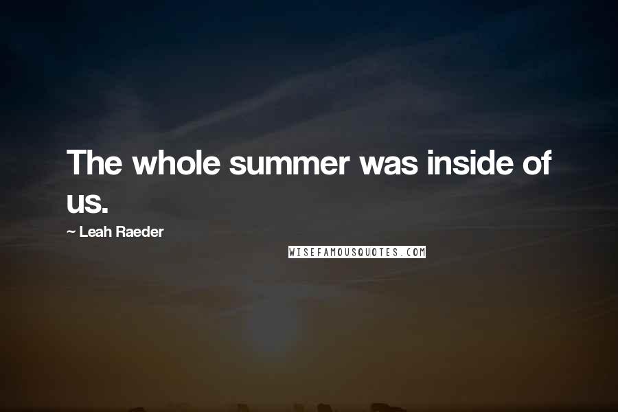 Leah Raeder Quotes: The whole summer was inside of us.