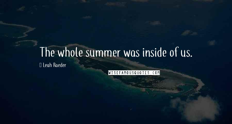 Leah Raeder Quotes: The whole summer was inside of us.
