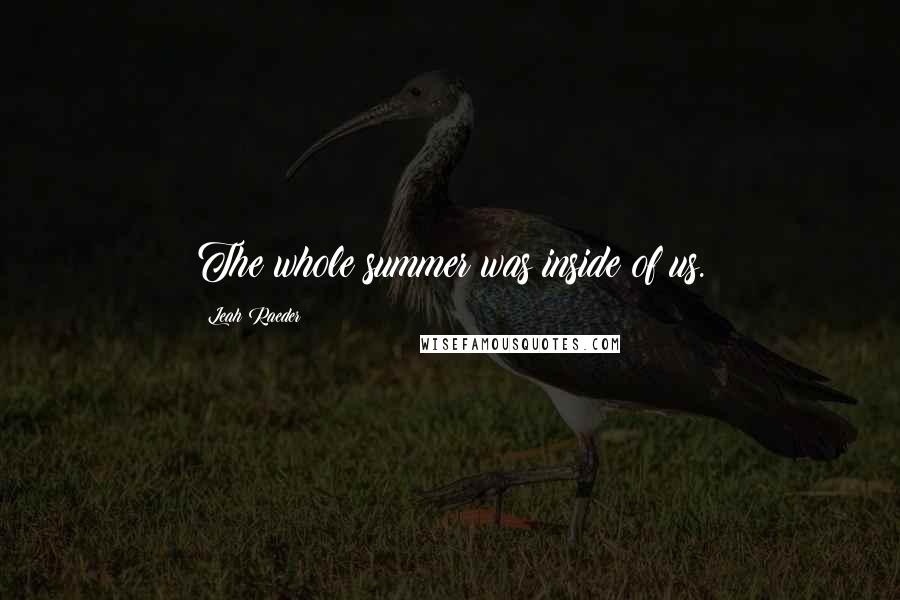 Leah Raeder Quotes: The whole summer was inside of us.