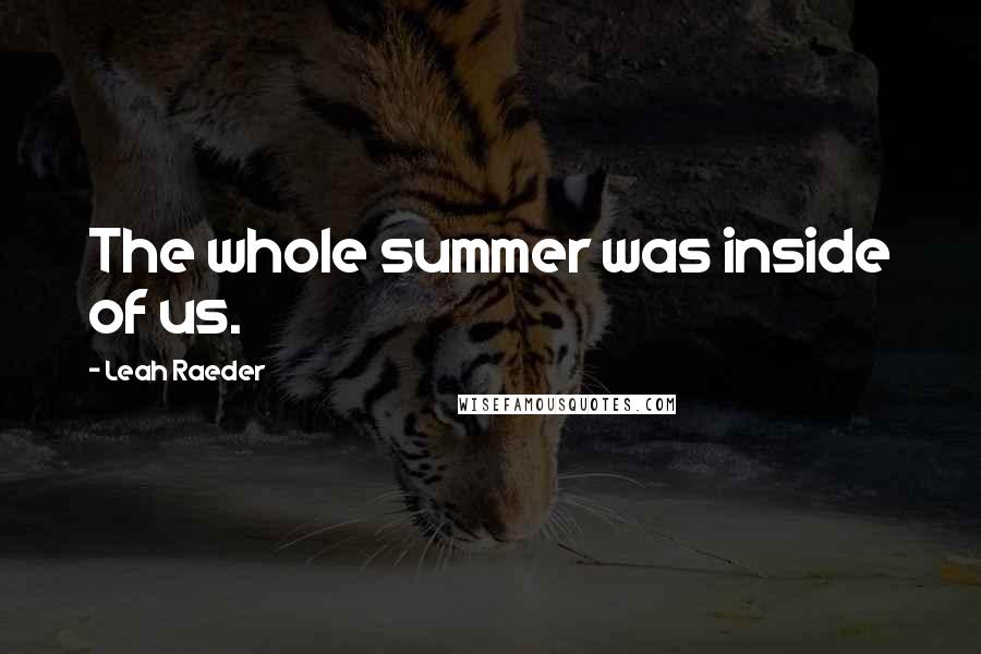 Leah Raeder Quotes: The whole summer was inside of us.