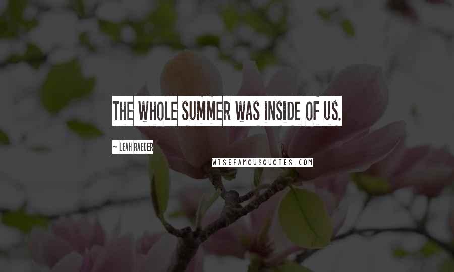 Leah Raeder Quotes: The whole summer was inside of us.